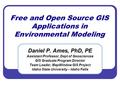 Free and Open Source GIS Applications in Environmental Modeling Daniel P. Ames, PhD, PE Assistant Professor, Dept of Geosciences GIS Graduate Program Director.