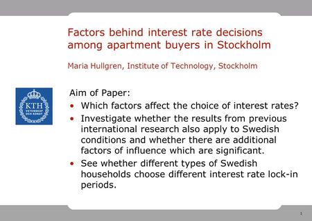 1 Factors behind interest rate decisions among apartment buyers in Stockholm Maria Hullgren, Institute of Technology, Stockholm Aim of Paper: Which factors.