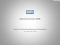 O RIENTATION DAYS 2008 Master of International Business Administration 11 th Cohort, start: 2008.