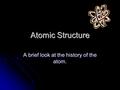 Atomic Structure A brief look at the history of the atom.