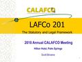 1 LAFCo 201 The Statutory and Legal Framework 2010 Annual CALAFCO Meeting Hilton Hotel, Palm Springs Scott Browne.