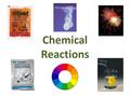 Chemical Reactions. Reactants vs. Products compounds/elements on the left; they are “reacting” compounds/elements on the right; they are “produced”