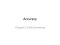 Accuracy Chapter 5.1 Data Screening. Data Screening So, I’ve got all this data…what now? – Please note this is going to deviate from the book a bit and.