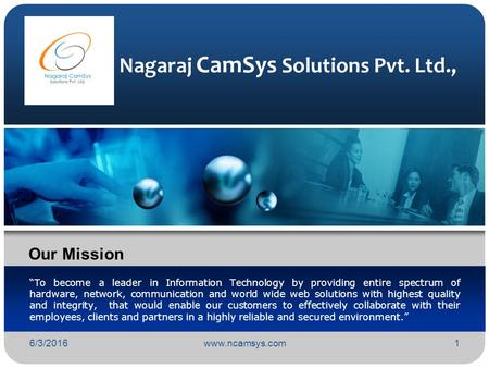 6/3/2016www.ncamsys.com1 Nagaraj CamSys Solutions Pvt. Ltd., “To become a leader in Information Technology by providing entire spectrum of hardware, network,