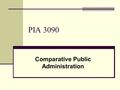 PIA 3090 Comparative Public Administration. Week 3 Historical Models, “Contemporary Models” and Socio-Economic Change.