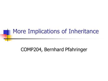 More Implications of Inheritance COMP204, Bernhard Pfahringer.