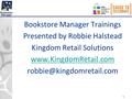 1 Bookstore Manager Trainings Presented by Robbie Halstead Kingdom Retail Solutions