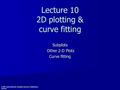 Lecture 10 2D plotting & curve fitting Subplots Other 2-D Plots Other 2-D Plots Curve fitting © 2007 Daniel Valentine. All rights reserved. Published by.