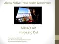 Alaska Native Tribal Health Consortium Alaska’s Air Inside and Out Presented by: Josh Liles Asst. Environmental Health Consultant Environmental Health.