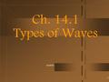 6/3/2016 Ch. 14.1 Types of Waves 1. Wave Types 2.