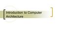 Introduction to Computer Architecture. What is binary? We use the decimal (base 10) number system Binary is the base 2 number system Ten different numbers.