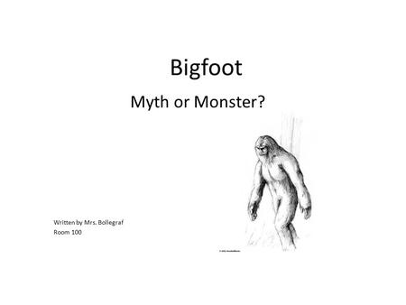 Bigfoot Myth or Monster? Written by Mrs. Bollegraf Room 100.