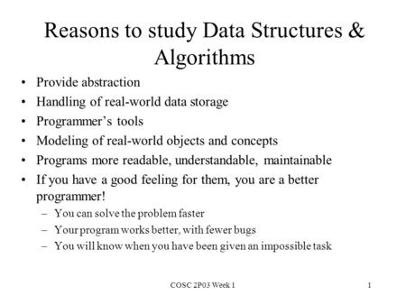 COSC 2P03 Week 11 Reasons to study Data Structures & Algorithms Provide abstraction Handling of real-world data storage Programmer’s tools Modeling of.