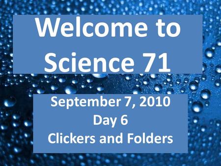 Welcome to Science 71 September 7, 2010 Day 6 Clickers and Folders.