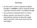 Commas An end mark is used to separate complete thoughts. A comma is used to separate words or groups of words within a complete thought. Use commas to.