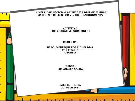 UNIVERSIDAD NACIONAL ABIERTA Y A DISTANCIA UNAD MATERIALS DESIGN FOR VIRTUAL ENVIRONMENTS ACTIVITY 6 COLLABORATIVE WORK UNIT 1 ISSUED BY: HAROLD ENRIQUE.