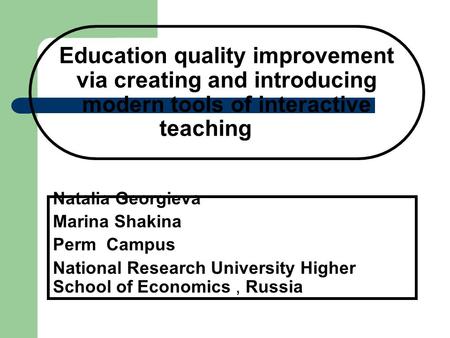 Education quality improvement via creating and introducing modern tools of interactive teaching Natalia Georgieva Marina Shakina Perm Campus National Research.