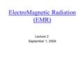 ElectroMagnetic Radiation (EMR) Lecture 2 September 1, 2004.