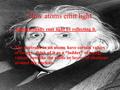 How atoms emit light Atoms actually emit light by reflecting it. The electrons in an atoms have certain values of energy, think of it as a “ladder” of.
