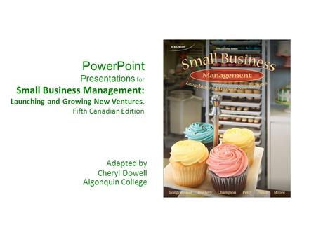 PowerPoint Presentations for Small Business Management: Launching and Growing New Ventures, Fifth Canadian Edition Adapted by Cheryl Dowell Algonquin College.