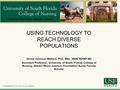 USING TECHNOLOGY TO REACH DIVERSE POPULATIONS Versie Johnson-Mallard, PhD, MSc, MSN, WHNP-BC Assistant Professor, University of South Florida College of.