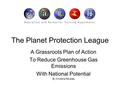 The Planet Protection League A Grassroots Plan of Action To Reduce Greenhouse Gas Emissions With National Potential By Christine Revelas.