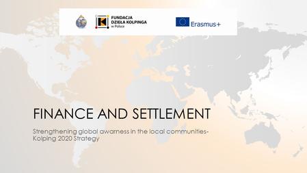 FINANCE AND SETTLEMENT Strengthening global awarness in the local communities- Kolping 2020 Strategy.