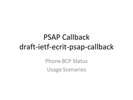 PSAP Callback draft-ietf-ecrit-psap-callback Phone BCP Status Usage Scenarios.