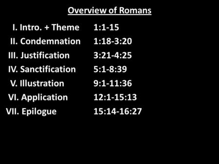 Overview of Romans I. Intro. + Theme1:1-15 II. Condemnation1:18-3:20 III. Justification3:21-4:25 IV. Sanctification5:1-8:39 V. Illustration9:1-11:36 VI.