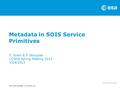 ESA UNCLASSIFIED – For Official Use Metadata in SOIS Service Primitives F. Torelli & P. Skrzypek CCSDS Spring Meeting 2013 15/4/2013.