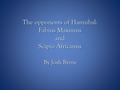 The opponents of Hannibal: Fabius Maximus and Scipio Africanus By Josh Byrne.