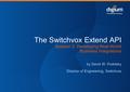 The Switchvox Extend API Session 2: Developing Real-World Business Integrations by David W. Podolsky Director of Engineering, Switchvox.