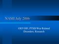 NAMI July 2006 OEF/OIF; PTSD/War Related Disorders; Research.