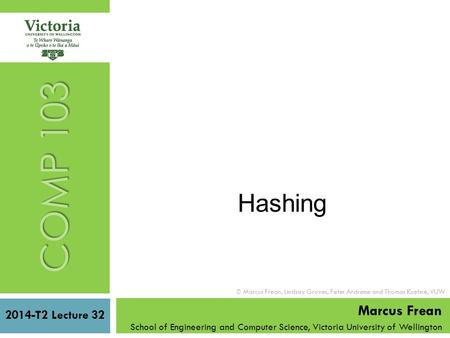 COMP 103 Hashing 2014-T2 Lecture 32 Marcus Frean School of Engineering and Computer Science, Victoria University of Wellington  Marcus Frean, Lindsay.