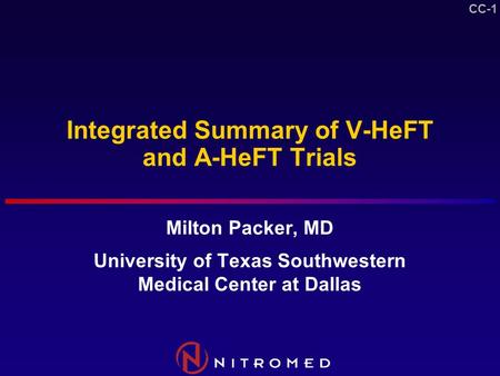 CC-1 Integrated Summary of V-HeFT and A-HeFT Trials Milton Packer, MD University of Texas Southwestern Medical Center at Dallas.