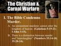 The Christian & Carnal Warfare I. The Bible Condemns Murder. A. An unrepentant murderer cannot enter the kingdom of heaven (Galatians 5:19-21; I John 3:15).