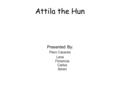 Attila the Hun Presented By: Piero Caceres Lena Florencia Carlos Seren.