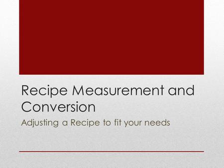 Recipe Measurement and Conversion Adjusting a Recipe to fit your needs.