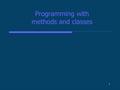 1 Programming with methods and classes. 2 Methods  Instance (or member) method Operates on a object (i.e., and instance of the class) String s = new.