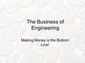 The Business of Engineering Making Money is the Bottom Line!