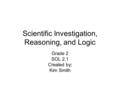 Scientific Investigation, Reasoning, and Logic Grade 2 SOL 2.1 Created by; Kim Smith.