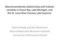 Macroinvertebrate relationships with habitat variables in Green Bay, Lake Michigan, and the St. Louis River Estuary, Lake Superior Valerie Brady and Dan.