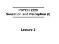 PSYCH 2220 Sensation and Perception (I) Lecture 2.