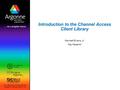 Introduction to the Channel Access Client Library Kenneth Evans, Jr. Kay Kasemir.