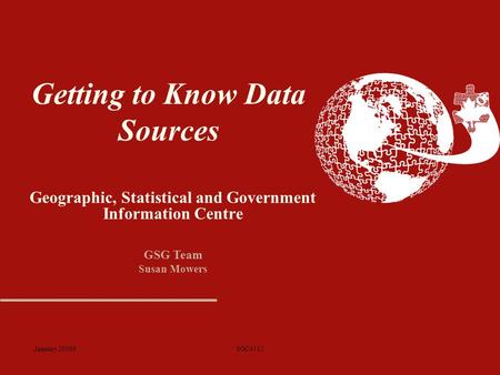 January 20089SOC4112 Getting to Know Data Sources Geographic, Statistical and Government Information Centre GSG Team Susan Mowers.