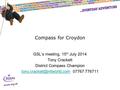 Compass for Croydon GSL’s meeting, 15 th July 2014 Tony Crackett District Compass Champion 07767 776711.