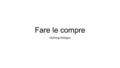 Fare le compre Clothing dialogue. For the dialogue 1. Groups of 2. One salesperson and a shopper. 2. Decide what articles of clothing you want to purchase.