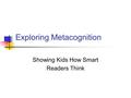 Exploring Metacognition Showing Kids How Smart Readers Think.