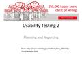 Usability Testing 2 Planning and Reporting From:.http://www.usability.gov/methods/test_refine/lea rnusa/testplan.html