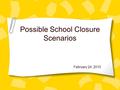 Possible School Closure Scenarios February 24, 2010.